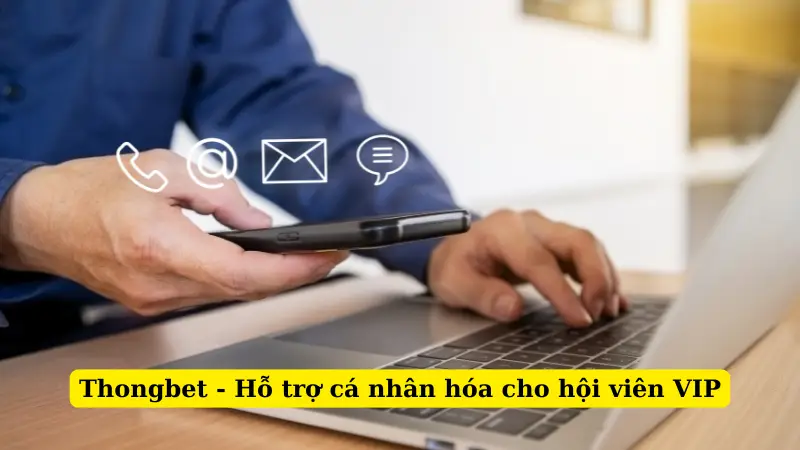 Thongbet - Hỗ trợ cá nhân hóa cho hội viên VIP